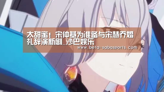 太甜蜜!宋仲基为准备与宋慧乔婚礼辞演新剧_沙巴娱乐(图2) 沙巴娱乐