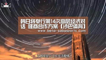 韩日将举行第14次高层经济对话 磋商合作方案【沙巴体育】