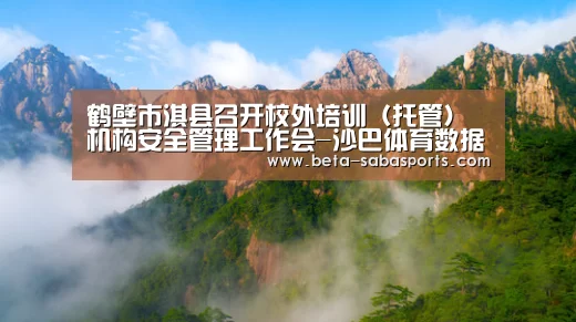 鹤壁市淇县召开校外培训（托管）机构安全管理工作会-沙巴体育数据